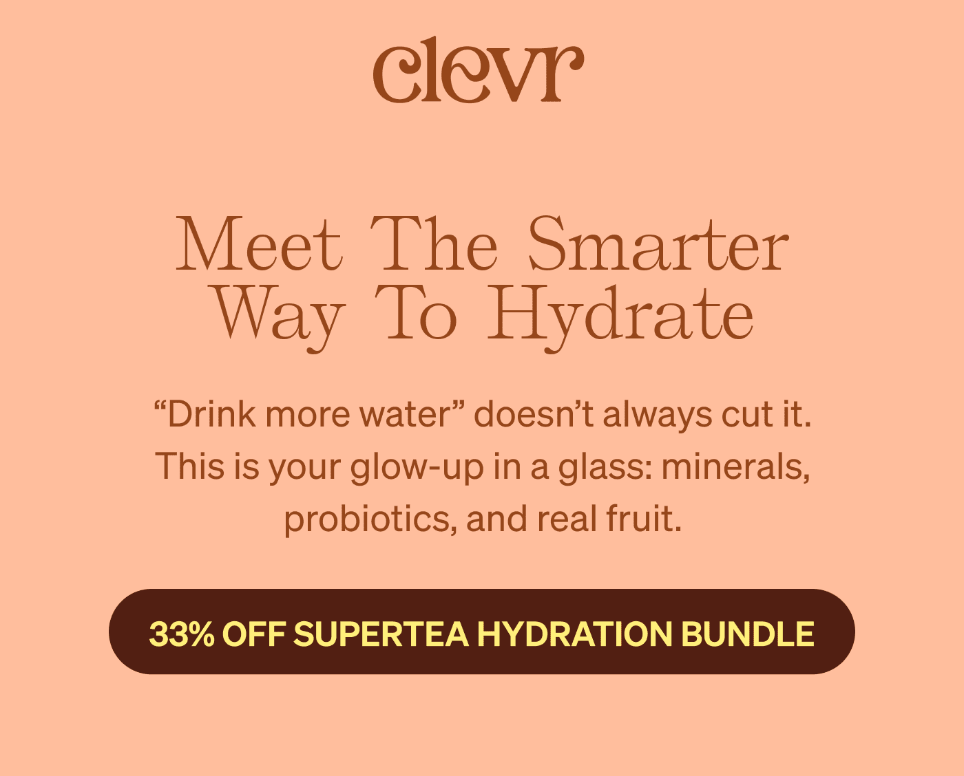 Meet the Smarter Way to Hydrate: “Drink more water” doesn’t always cut it. This is your glow-up in a glass: minerals, probiotics, and real fruit. [25% OFF THE SUPERTEA VARIETY PACK]