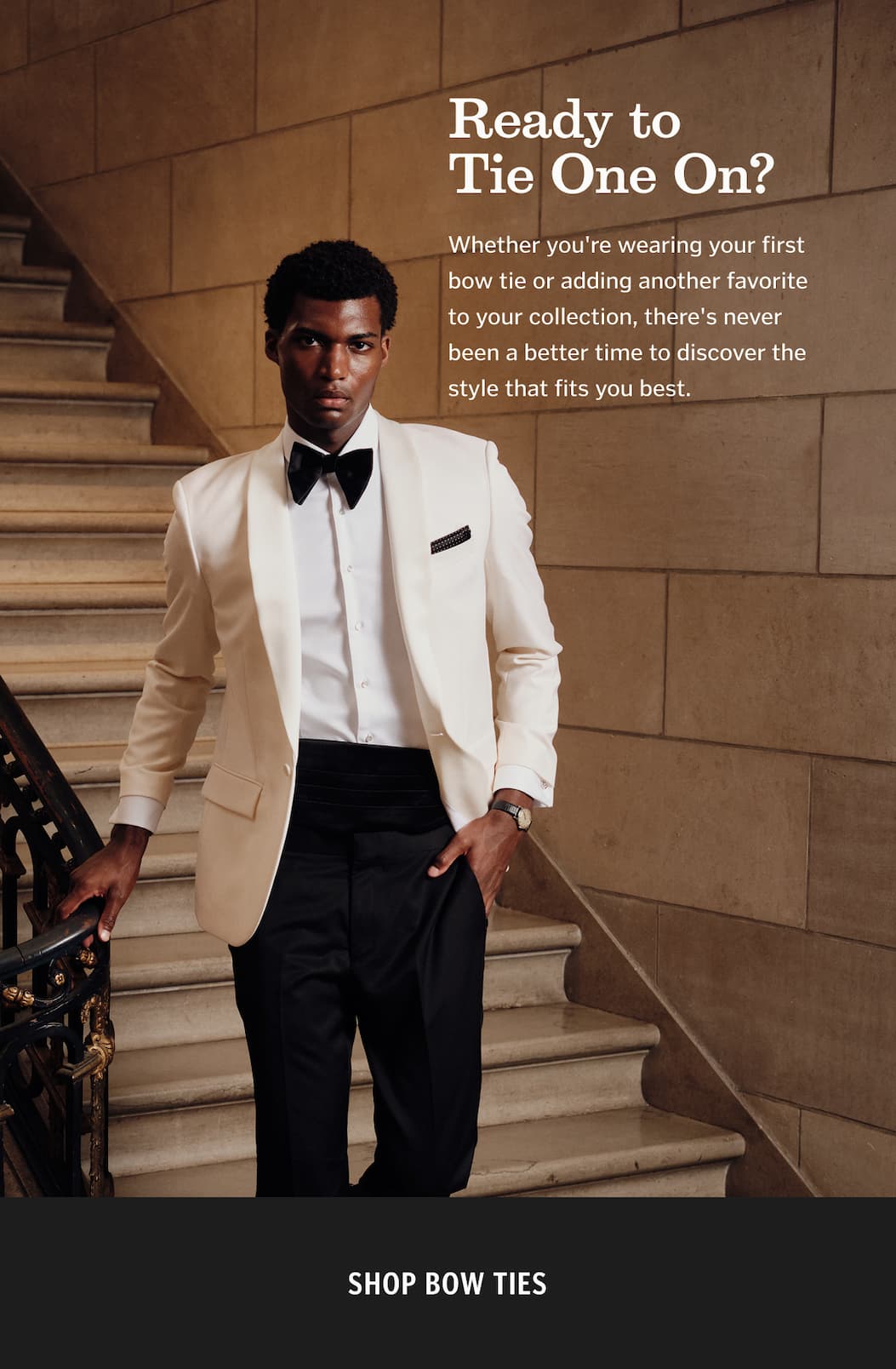 Ready to Tie One On? Whether you're wearing your first bow tie or adding another favorite to your collection, there's never been a better time to discover the style that fits you best.