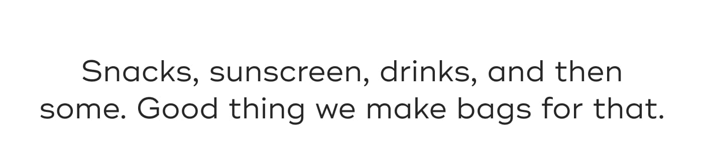 Snacks, sunscreen, drinks, and then some. Good thing we make bags for that.