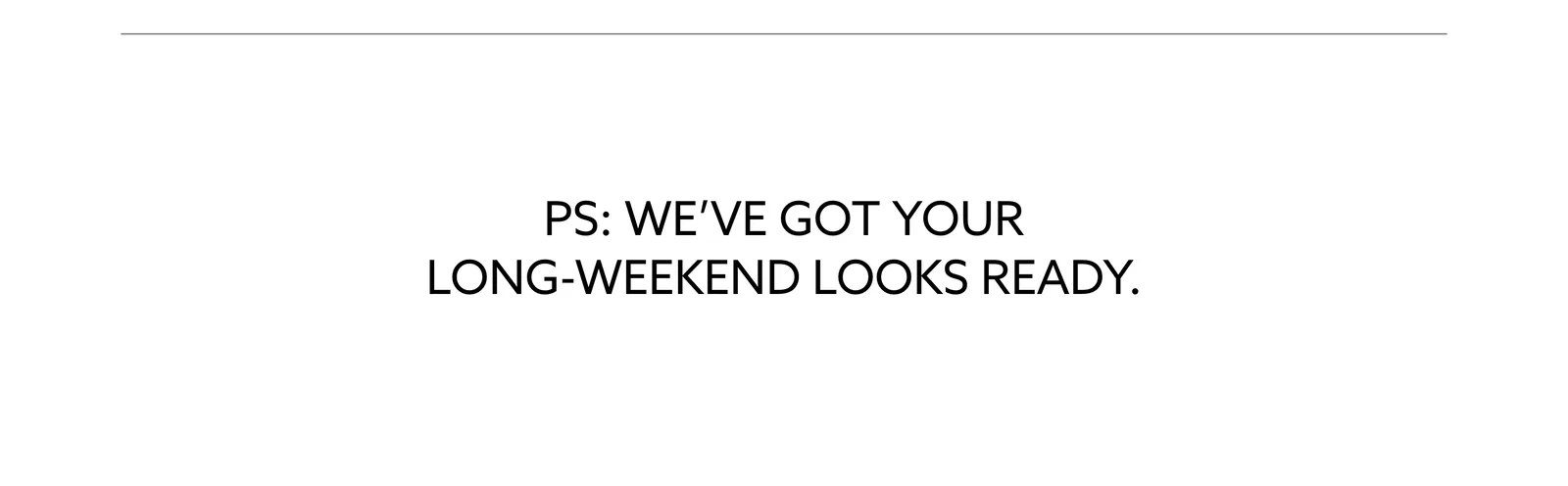 PS: We've got your long-weekend looks ready.