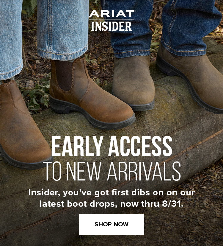 EARLY ACCESS TO NEW ARRIVALS. Insider, you've got first dibs on on our  latest boot drops, now thru 8/31.
