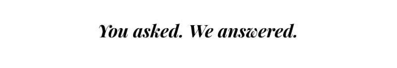 You asked. We answered.