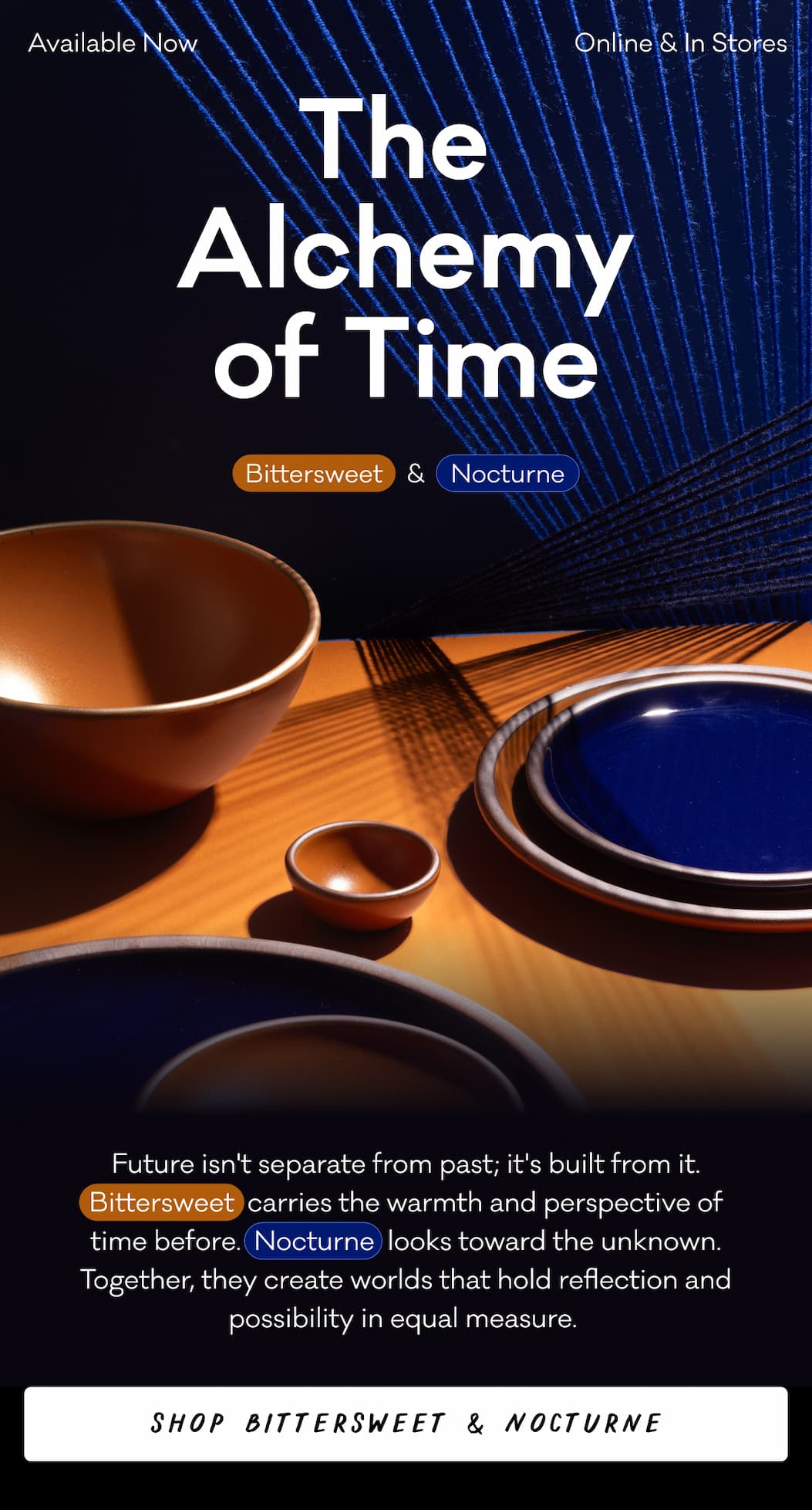 The Alchemy of Time Bittersweet & Nocturne Future isn't separate from past; it's built from it. Bittersweet  carries the warmth and perspective of time before.  Nocturne  looks toward the unknown. Together, they create worlds that hold reflection and possibility in equal measure. Shop Bittersweet & Nocturne