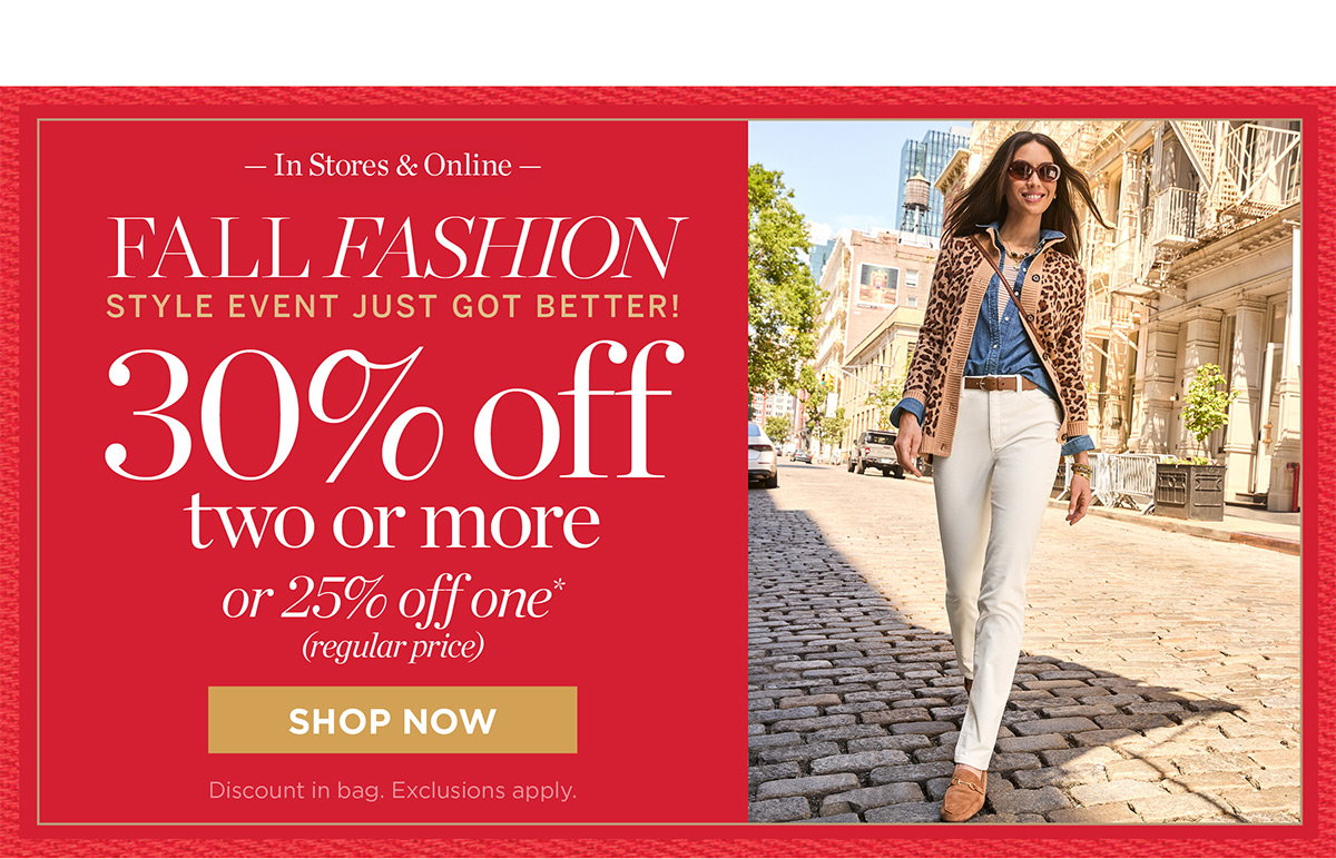 Fall Fashion Event | In Stores & Online 30% off two or more or 25% off one (regular price) | Shop Now