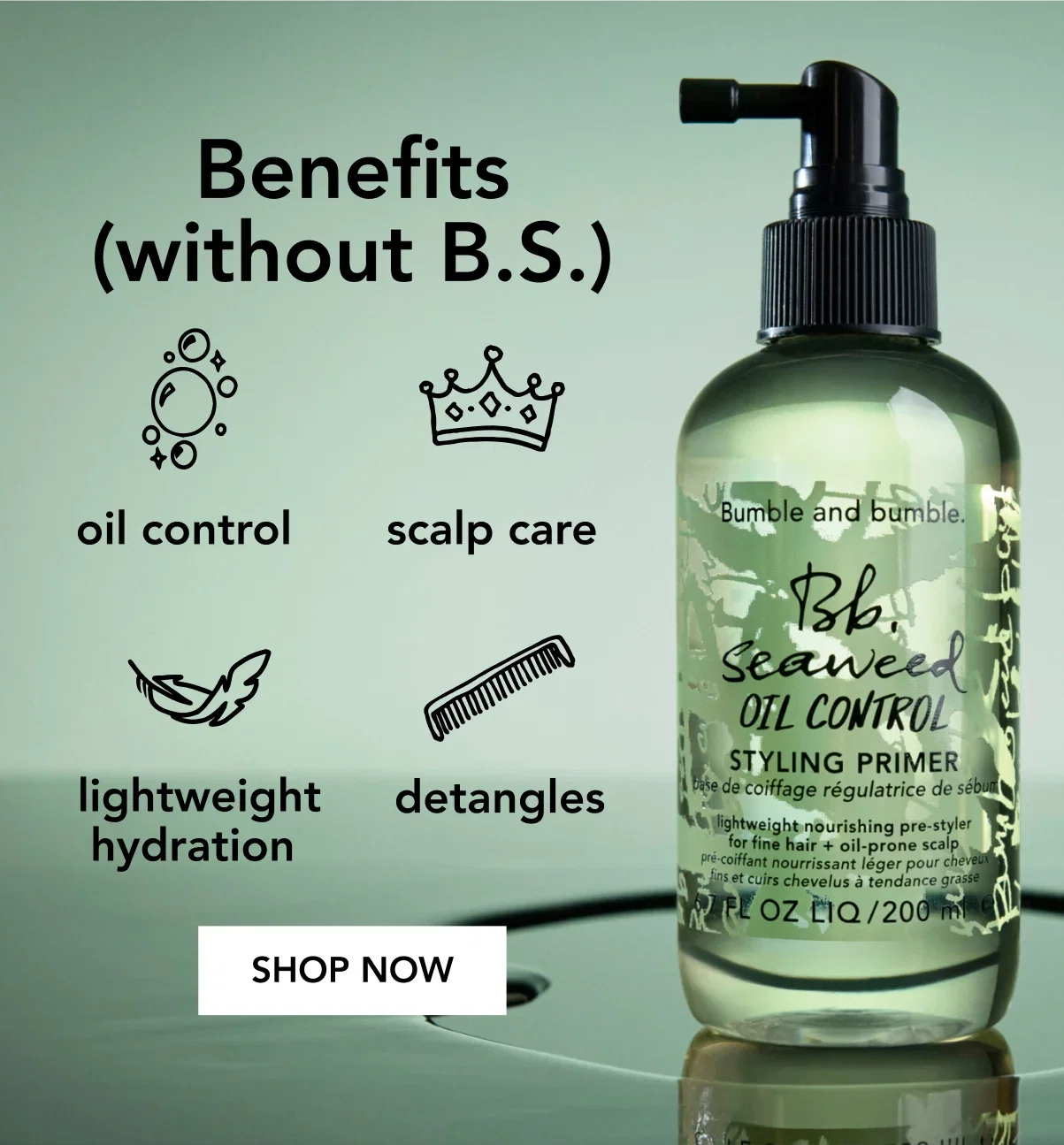 Benefits(without B.S.) | oil control | scalp care | lightweight hydration | detangles | SHOP NOW Benefits(without B.S.) | oil control | scalp care | lightweight hydration | detangles | SHOP NOW