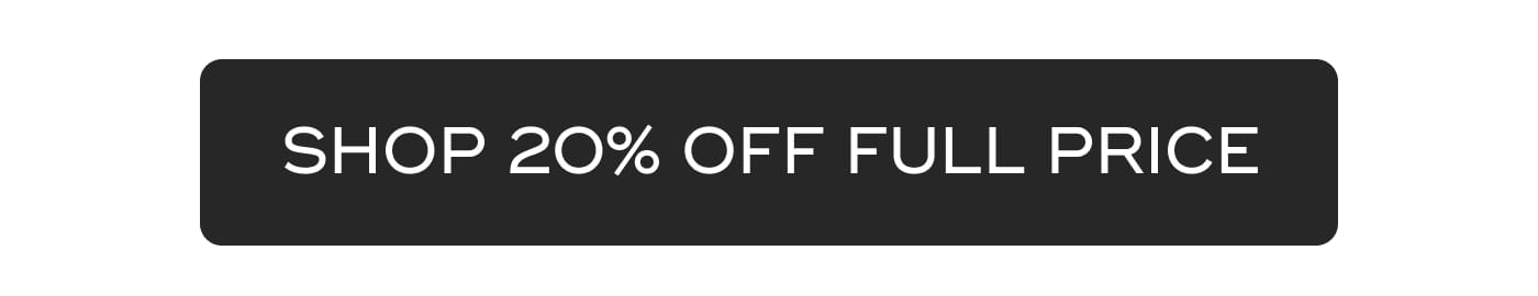 SHOP 20% OFF FULL PRICE