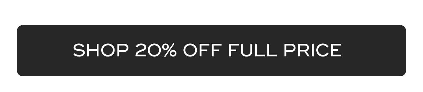 SHOP 20% OFF FULL PRICE