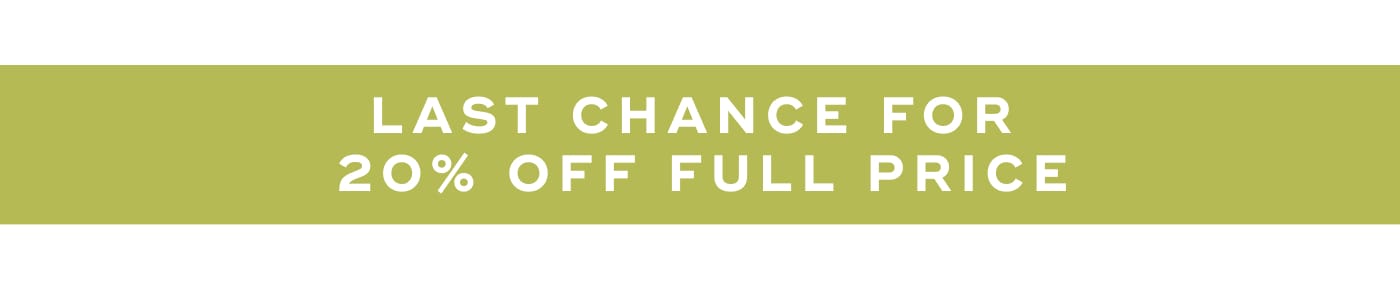 LAST CHANCE FOR 20% OFF FULL PRICE