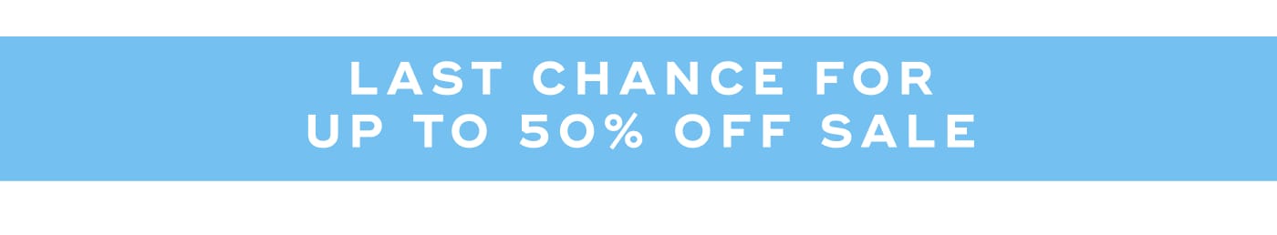 LAST CHANCE FOR UP TO 50% OFF SALE