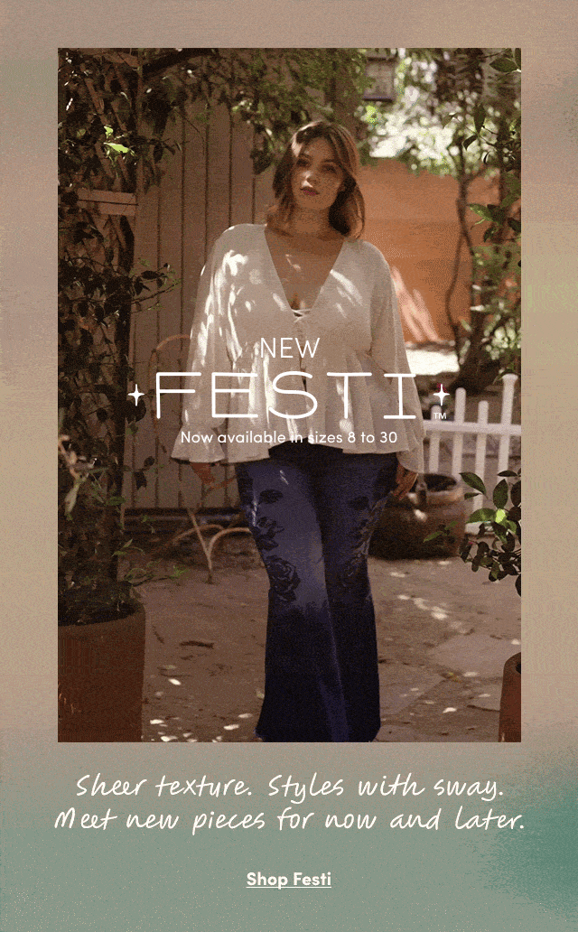 NEW Festi | Now available in sizes in 8 to 30 | Sheer texture. Styles with sway. | Meet new pieces for now and later. | Stop Festi >