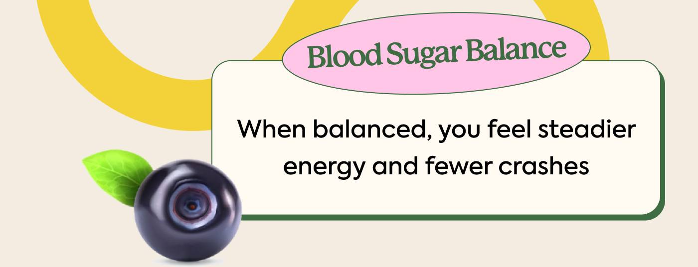 A Blood Sugar Balance J. When balanced, you feel steadier energy and fewer crashes 
