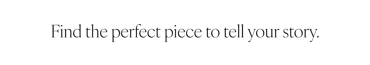 Find the perfect piece to tell your story.