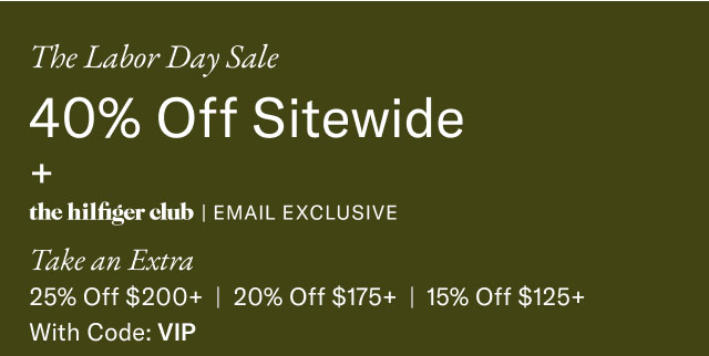  The Labor Day Sale 40% Off Sitewide + the hilfiger club | EMAIL EXCLUSIVE Take an Extra 25% Off $200+ | 20% Off $175+ | 15% Off $125+ With Code: VIP