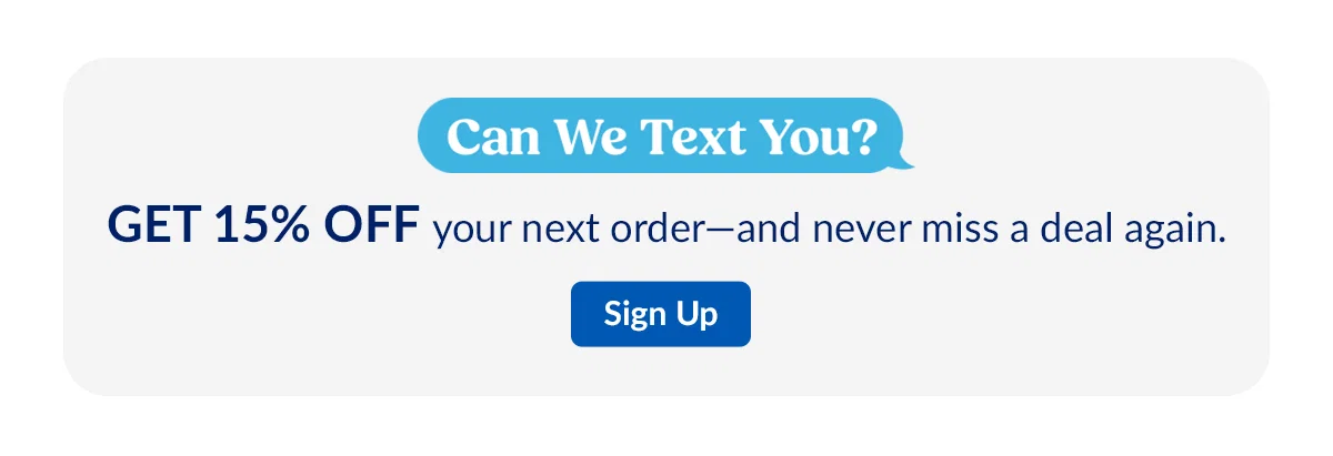Can We Text You? GET 15% OFF your next order—and never miss a deal again. Sign Up
