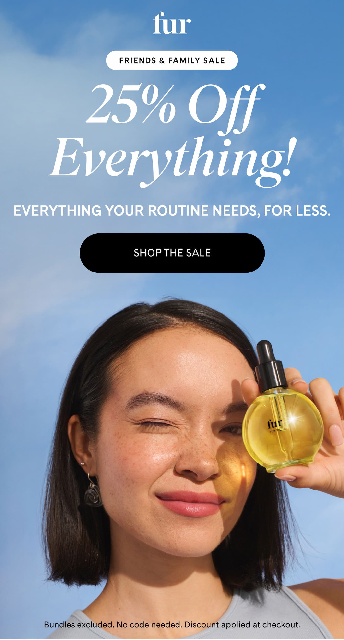FRIENDS & FAMILY SALE 25% Off Everything! Everything your routine needs, for less. SHOP THE SALE