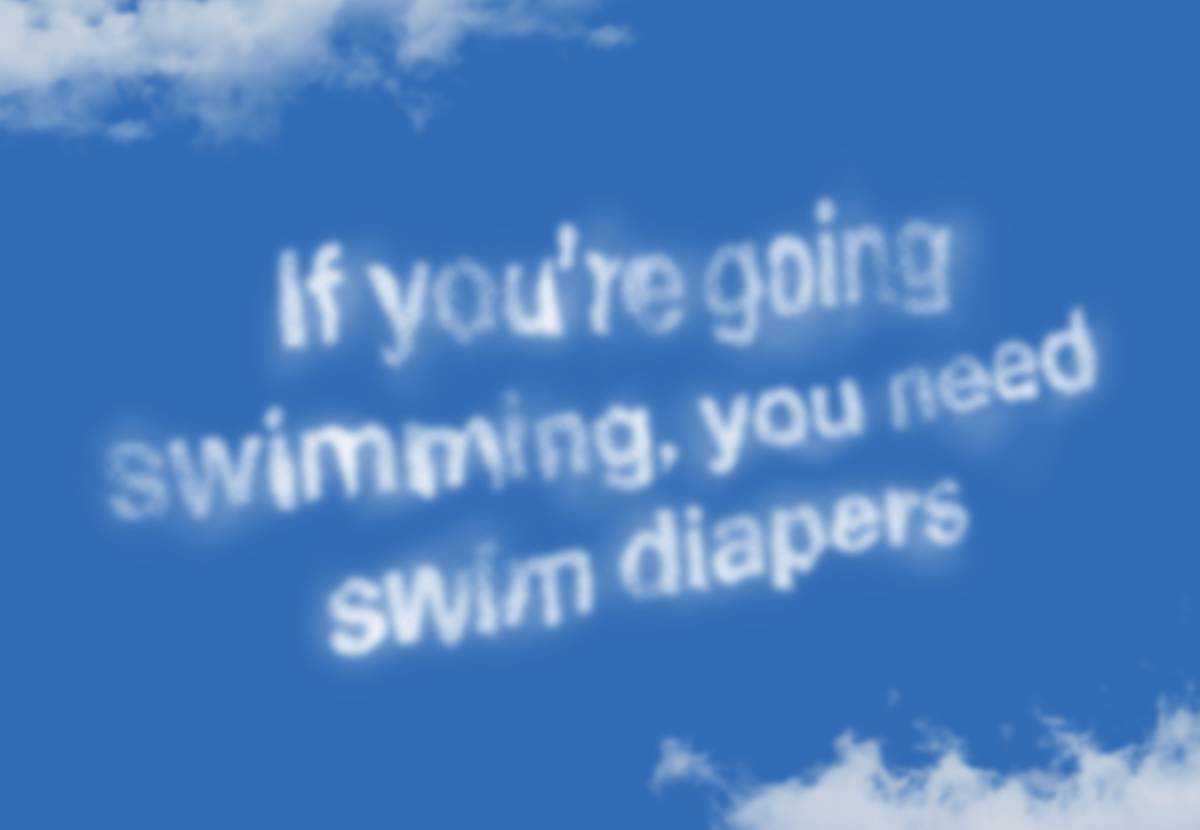 If you're going swimming, you need swim diapers