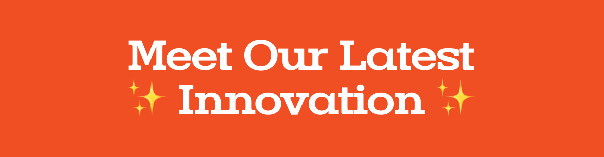 Meet Our Latest Innovation