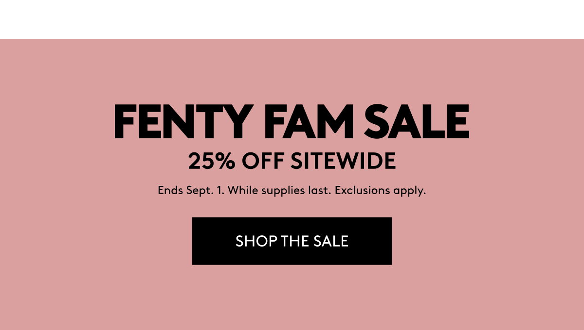 Fenty Fam Sale: 25% off sitewide. Ends Sept. 1. While supplies last. Exclusions apply. Shop the sale.