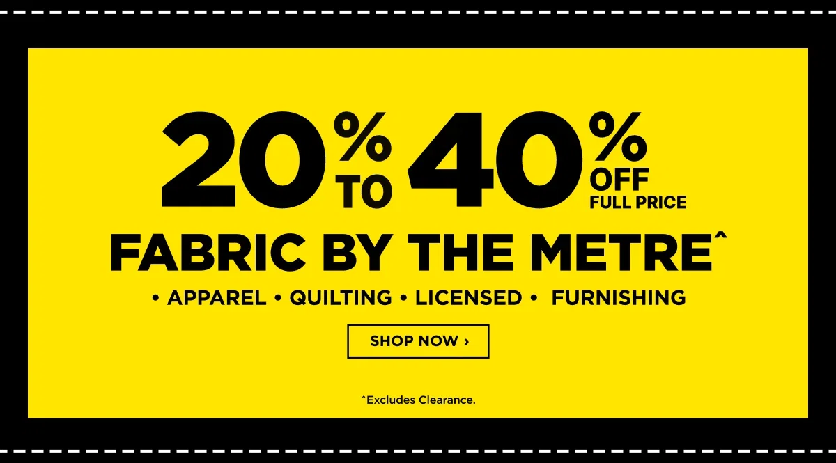 20% TO 40 % OFF FABRIC BY THE METRE*APPAREL *QUILTING *LICENSED * FURNISHING