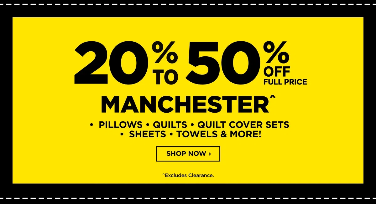 20% TO 50% OFF MANCHESTER*PILLOWS * QUILTS * QUILT COVER SETS*SHEETS * TOWELS & MORE!