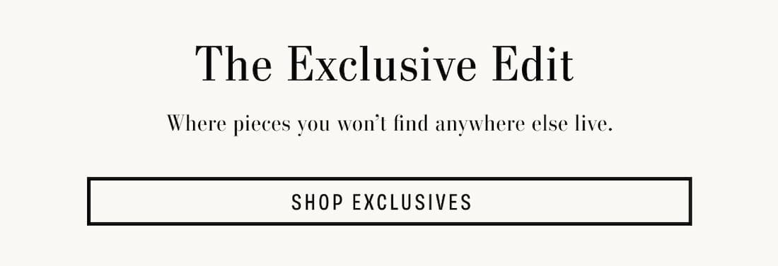 Text Reads: The Exclusive Edit. Where pieces you won’t find anywhere else live.