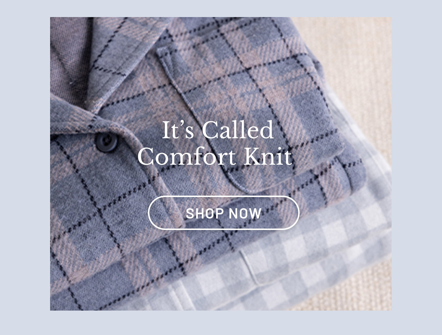It's Called Comfort Knit. Shop Now​ >>