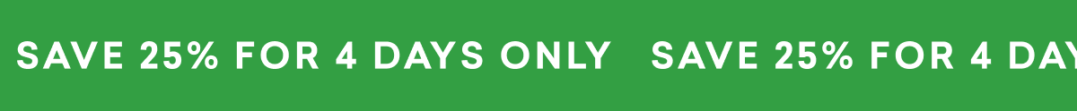 SAVE 25% FOR 4 DAYS ONLY