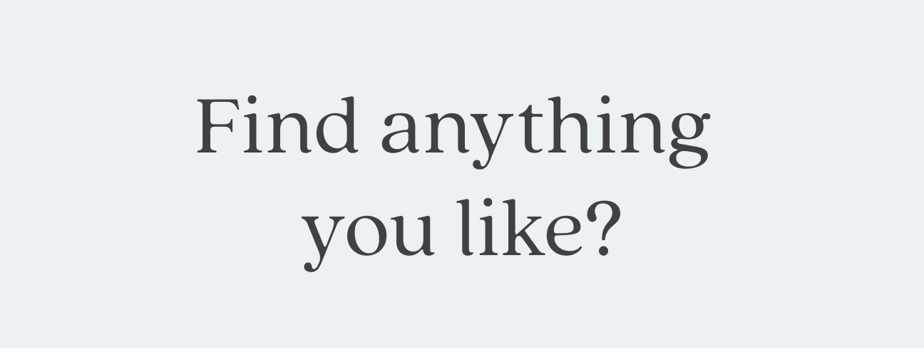 Find anything you like?