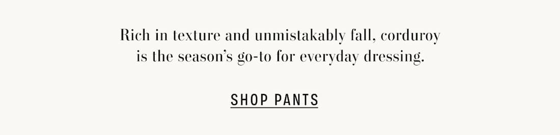 Rich in tecture and unmistakably fall, corduroy is the season's go-to for everyday dressing. Shop Pants.