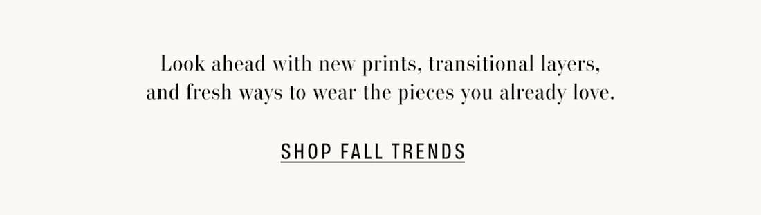 Look ahead with new prints, transitional layers, and fresh ways to weawr the pieces you already love. Shop Fall Trends.