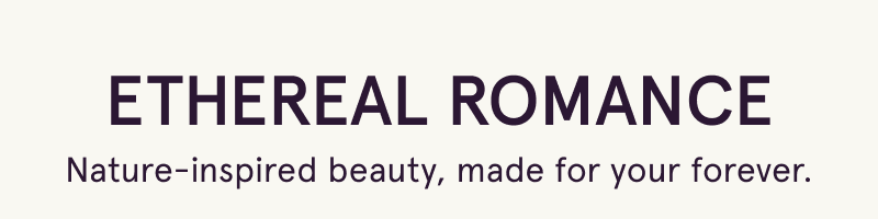 Ethereal Romance. Nature-inspired beauty, made for your forever.