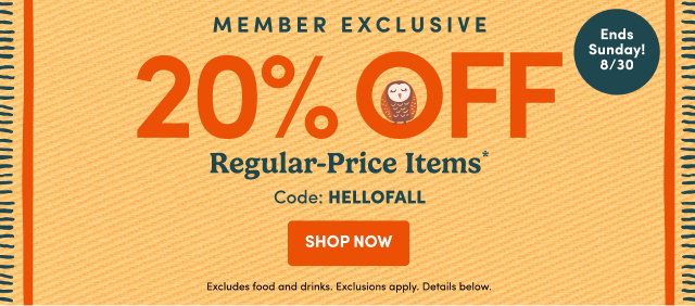 Member Exclusive 20% OFF Regular-Price Items* Code: HELLOFALL SHOP NOW