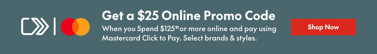 Mastercard Click to Pay Spend & Get 
Spend $125†† or more online & get a $25 online promo code towards your next purchase when you pay using Mastercard Click to Pay. Select brands & styles. 