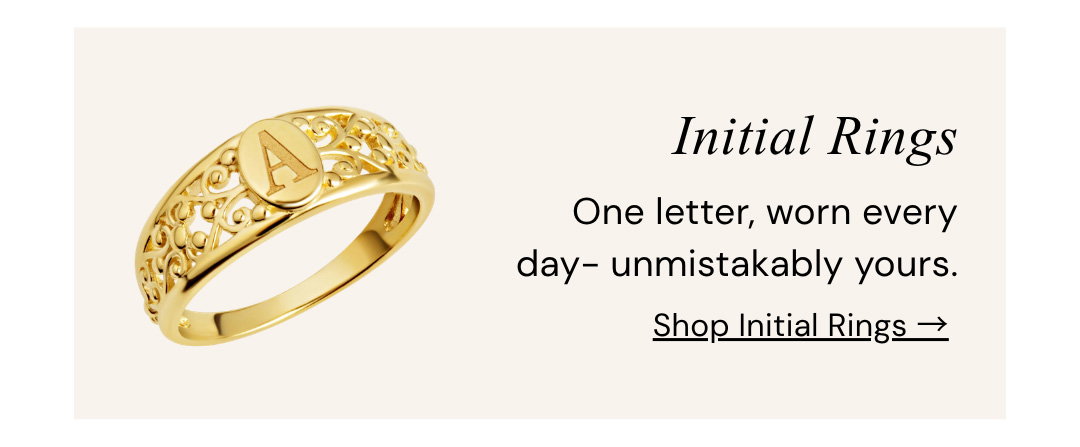 Initial Rings.  One letter, worn every day- unmistakably yours.