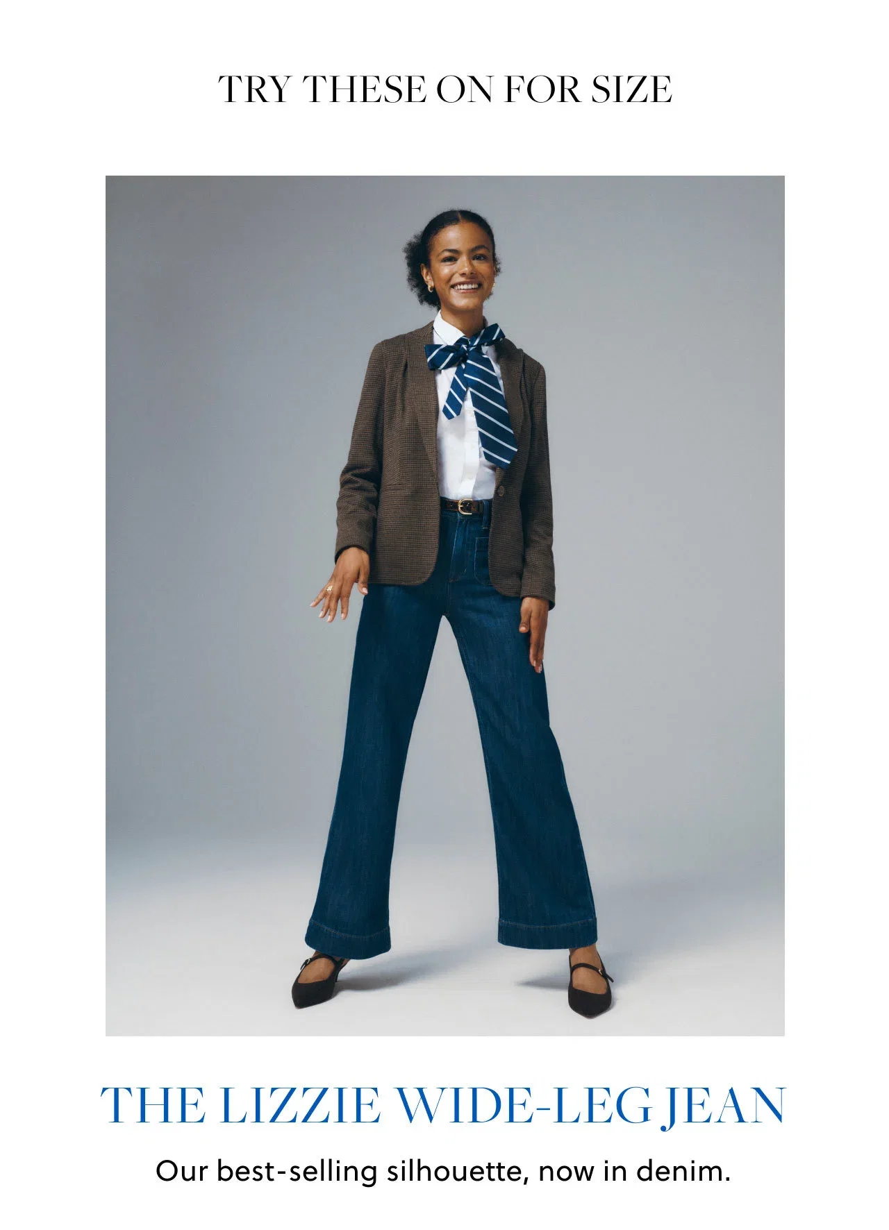 Try these on for size. The Lizzie wide-leg jean. Our best-selling silhouette, now in denim.