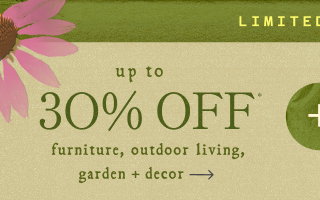up to 30% off* furniture, outdoor living, garden + decor