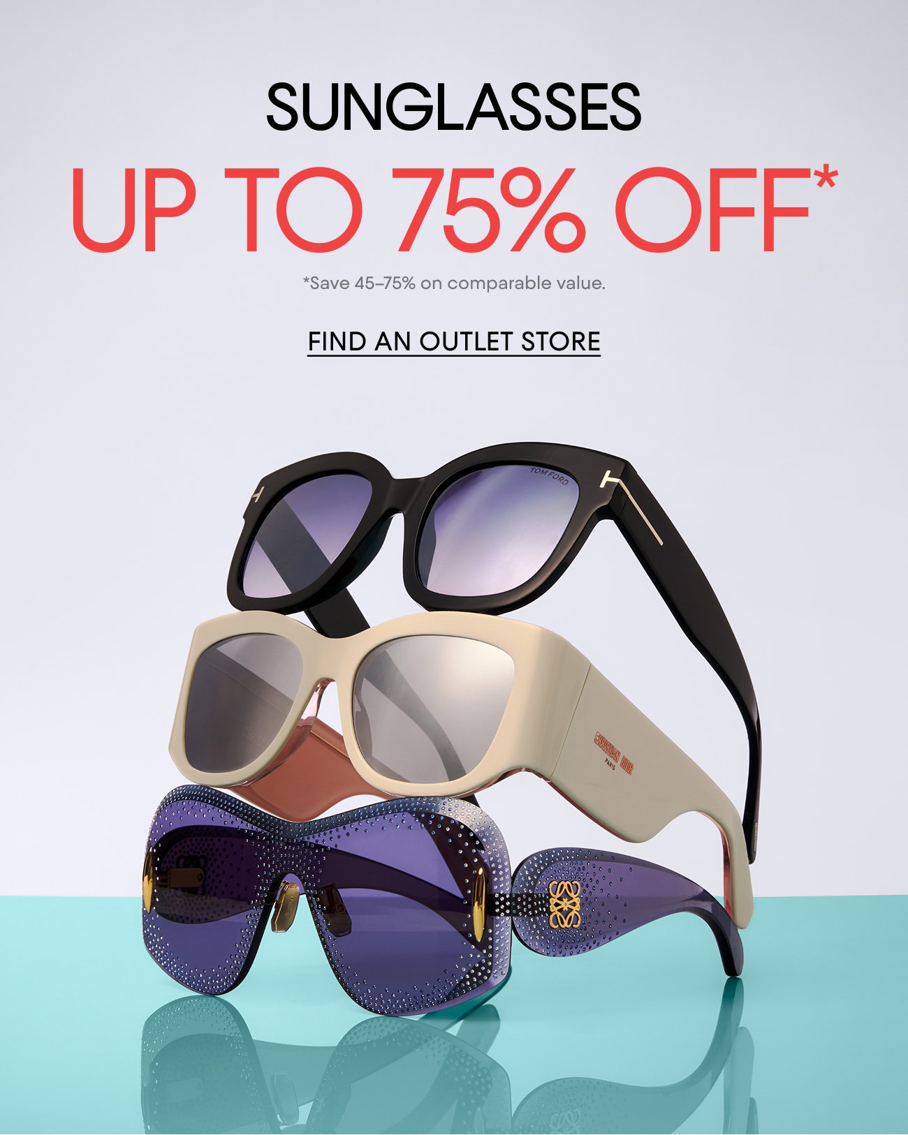 SUNGLASSES | UP TO 75% OFF* | *Save 45-75% on comparable value. | FIND AN OUTLET STORE