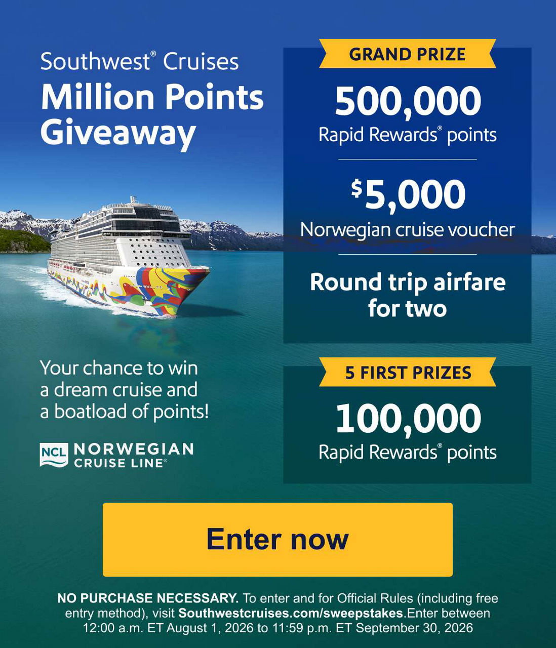 Southwest® Cruises Million Points Giveaway
Your chance to win a dream cruise and a boatload of points!
Grand prize 500,000 Rapid Rewards® points + a $5,000 Norwegian cruise voucher + round trip airfare for two  Five first prizes 100,000 Rapid Rewards points
NO PURCHASE NECESSARY. To enter and for Official Rules, visit Southwestcruises.com/sweepstakes.
Enter now