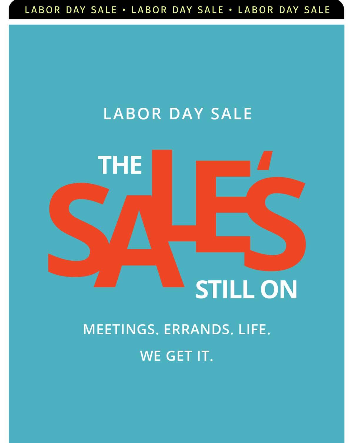 LABOR SAY SALE THE SALE'S STILL ON MEETINGS. ERRANDS. LIFE. WE GET IT.