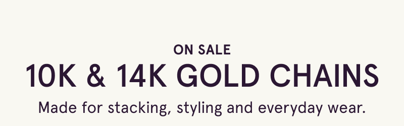 On sale. 10K & 14K gold chains. Made for stacking, styling & everyday wear.