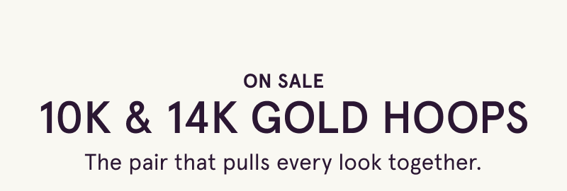 On sale. 10K & 14K gold hoops. Pulls every look together.