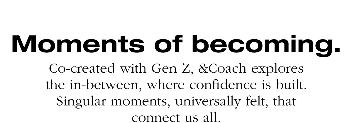 Moments of becoming. Co-created with Gen Z, &Coach explores the in-between, where confidence is built. Singular moments, universally felt, that connect us all.