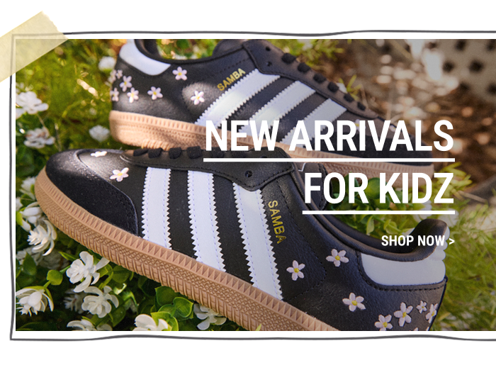 NEW ARRIVALS FOR KIDZ