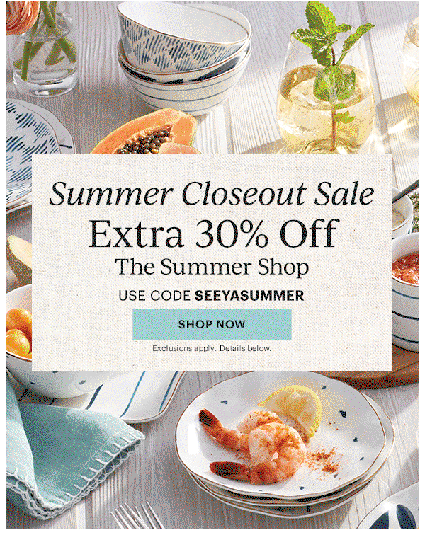 Summer Closeout Sale  Extra 30% Off  The Summer Shop  USE CODE SEEYASUMMER  [SHOP NOW] Exclusions apply. Details below.