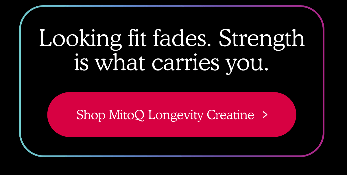 Shop MitoQ Longevity Creatine >