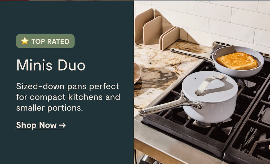 TOP RATED Minis Duo Sized-down pans perfect for compact kitchens and smaller portions. Shop Now →