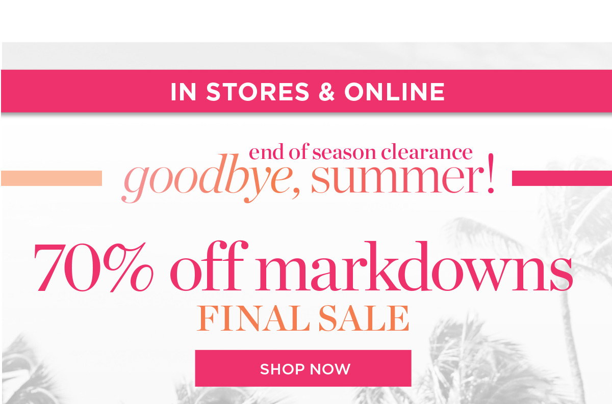 In Stores & Online 70% off markdowns Final Sale | Shop Now