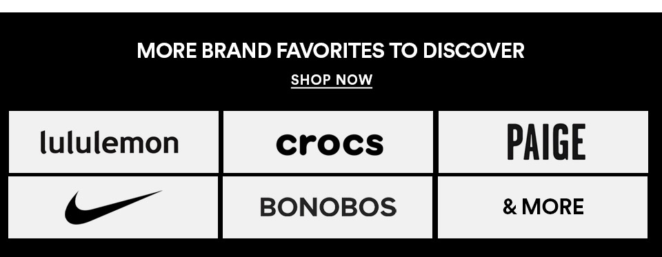 More brand favorites to discover: Lululemon, Crocs, Paige, Bonobos, Nike & more! SHOP NOW >