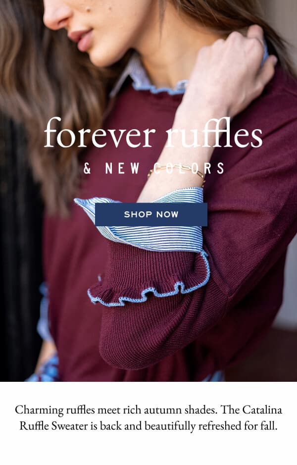 Foreever ruffles & new colors - shop now - Charming ruffles meet rich autumn shades. The Catalina Ruffle Sweater is back and beautifully refreshed for fall.