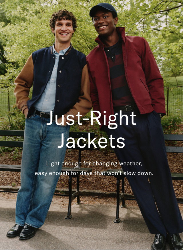 Just-right jackets                                            Light enough for the changing weahter, easy enough for days that won't slow down.